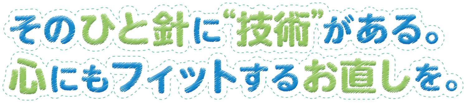 そのひと針に“技術”がある。心にもフィットするお直しを。